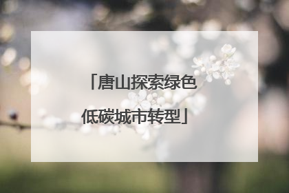 唐山探索绿色低碳城市转型