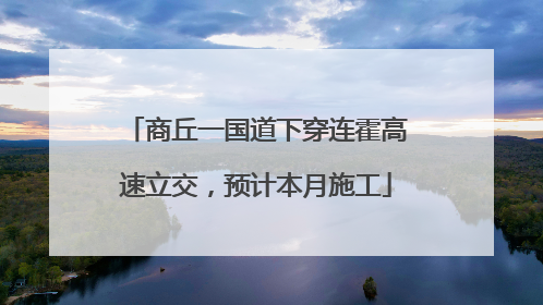 商丘一国道下穿连霍高速立交，预计本月施工