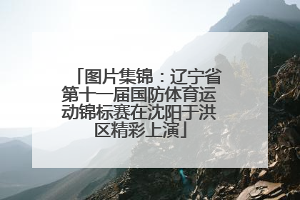 图片集锦：辽宁省第十一届国防体育运动锦标赛在沈阳于洪区精彩上演