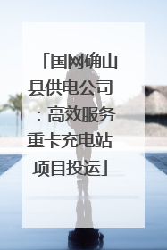 国网确山县供电公司：高效服务重卡充电站项目投运