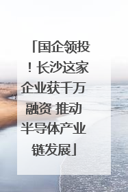 国企领投！长沙这家企业获千万融资 推动半导体产业链发展