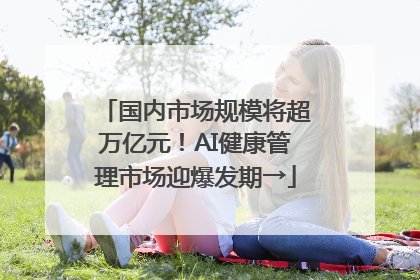 国内市场规模将超万亿元！AI健康管理市场迎爆发期→