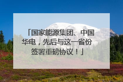 国家能源集团、中国华电，先后与这一省份签署重磅协议！