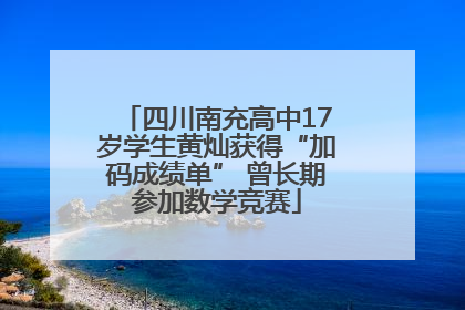 四川南充高中17岁学生黄灿获得“加码成绩单” 曾长期参加数学竞赛