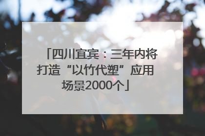 四川宜宾：三年内将打造“以竹代塑”应用场景2000个