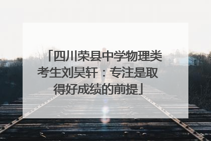 四川荣县中学物理类考生刘昊轩：专注是取得好成绩的前提