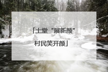 土堂“展新颜” 村民笑开颜