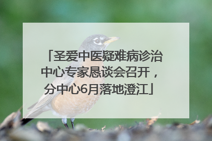 圣爱中医疑难病诊治中心专家恳谈会召开，分中心6月落地澄江