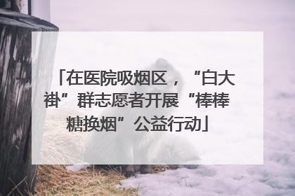 在医院吸烟区，“白大褂”群志愿者开展“棒棒糖换烟”公益行动