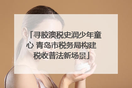 寻胶澳税史润少年童心 青岛市税务局构建税收普法新场景