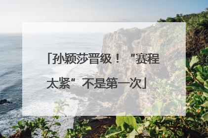 孙颖莎晋级！“赛程太紧”不是第一次