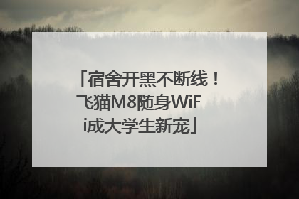 宿舍开黑不断线！飞猫M8随身WiFi成大学生新宠
