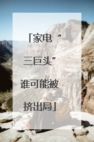 家电“三巨头”谁可能被挤出局