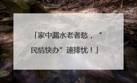 家中漏水老者愁，“民情快办”速排忧！