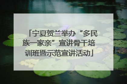 宁夏贺兰举办“多民族一家亲”宣讲骨干培训班暨示范宣讲活动