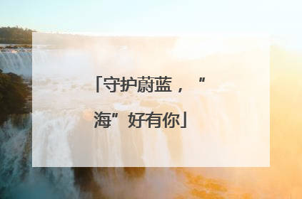 守护蔚蓝，“海”好有你
