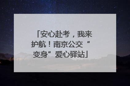 安心赴考，我来护航！南京公交“变身”爱心驿站