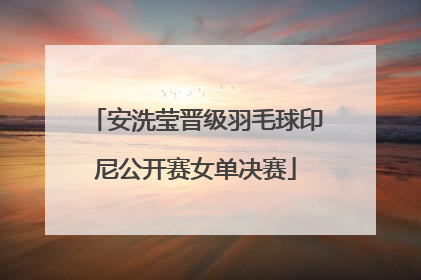 安洗莹晋级羽毛球印尼公开赛女单决赛