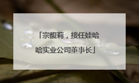 宗馥莉，接任娃哈哈实业公司董事长