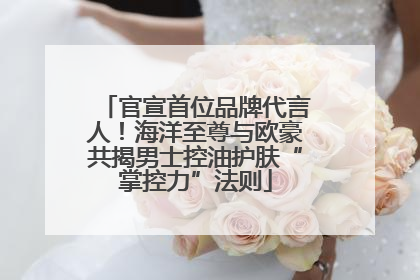 官宣首位品牌代言人！海洋至尊与欧豪共揭男士控油护肤“掌控力”法则