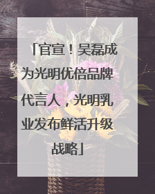 官宣！吴磊成为光明优倍品牌代言人，光明乳业发布鲜活升级战略