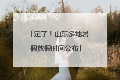 定了！山东多地暑假放假时间公布