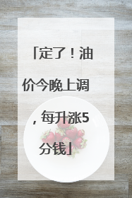 定了！油价今晚上调，每升涨5分钱