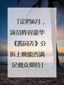 定档6月，演员阵容豪华《酱园弄》分拆上映能否满足观众期待