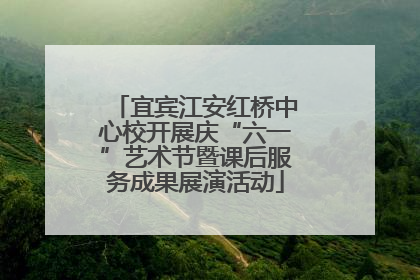 宜宾江安红桥中心校开展庆“六一”艺术节暨课后服务成果展演活动