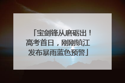 宝剑锋从磨砺出！高考首日，刚刚镇江发布暴雨蓝色预警