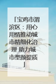 宝鸡市渭滨区：用心用情推动城市精细化治理 助力城市塑颜提质