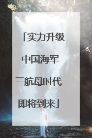 实力升级 中国海军三航母时代即将到来