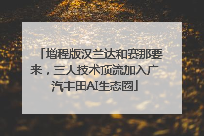 增程版汉兰达和赛那要来，三大技术顶流加入广汽丰田AI生态圈