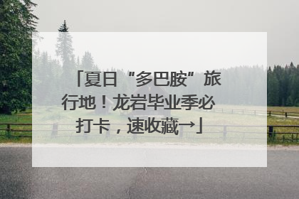夏日“多巴胺”旅行地！龙岩毕业季必打卡，速收藏→