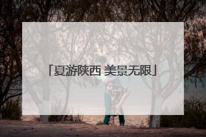 夏游陕西 美景无限