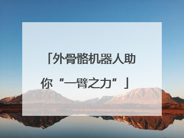 外骨骼机器人助你“一臂之力”