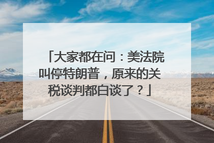 大家都在问：美法院叫停特朗普，原来的关税谈判都白谈了？