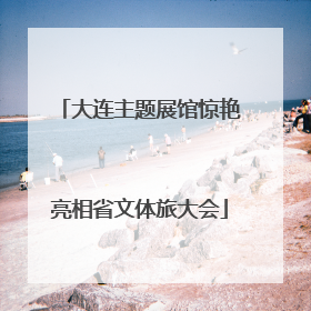 大连主题展馆惊艳亮相省文体旅大会