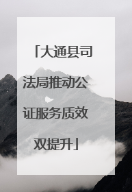 大通县司法局推动公证服务质效双提升