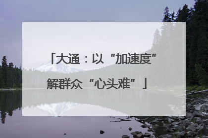 大通：以“加速度”解群众“心头难”