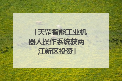 天罡智能工业机器人操作系统获两江新区投资