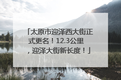 太原市迎泽西大街正式更名！12.3公里，迎泽大街新长度！