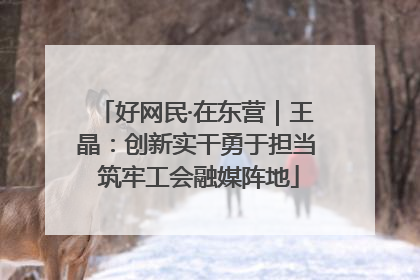 好网民·在东营｜王晶：创新实干勇于担当 筑牢工会融媒阵地