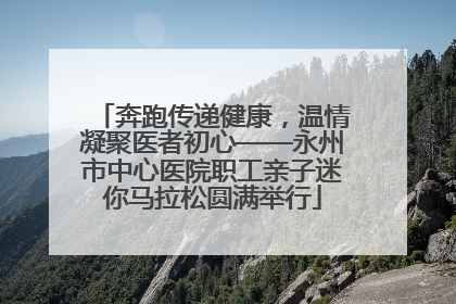 奔跑传递健康，温情凝聚医者初心——永州市中心医院职工亲子迷你马拉松圆满举行