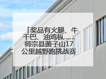 奖品有火腿、牛干巴、油鸡枞……师宗县菌子山17公里越野跑挑战赛已开始报名！
