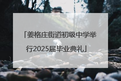 姜格庄街道初级中学举行2025届毕业典礼