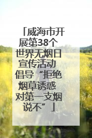 威海市开展第38个世界无烟日宣传活动 倡导“拒绝烟草诱惑 对第一支烟说不”