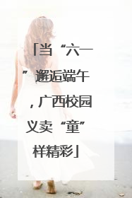 当“六一”邂逅端午，广西校园义卖“童”样精彩