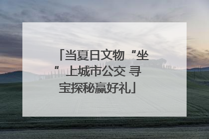 当夏日文物“坐”上城市公交 寻宝探秘赢好礼