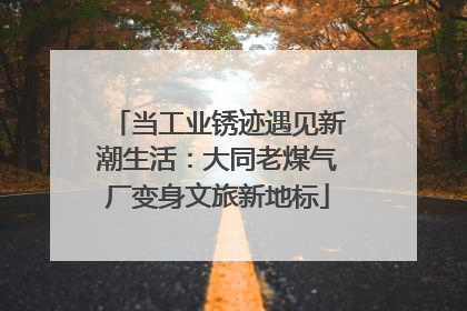 当工业锈迹遇见新潮生活：大同老煤气厂变身文旅新地标